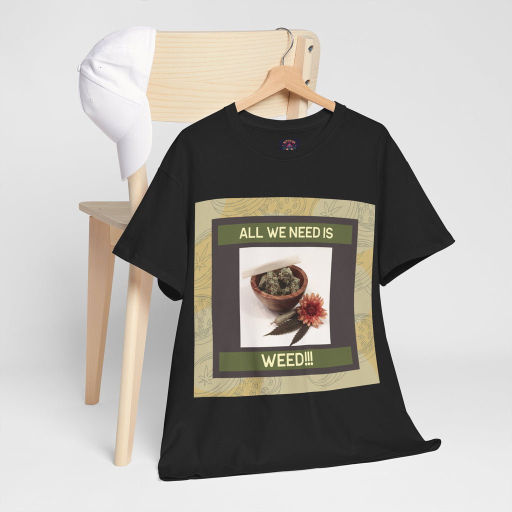 All We Need Is Weed Graphic Tee – Front Print | Intuition Within